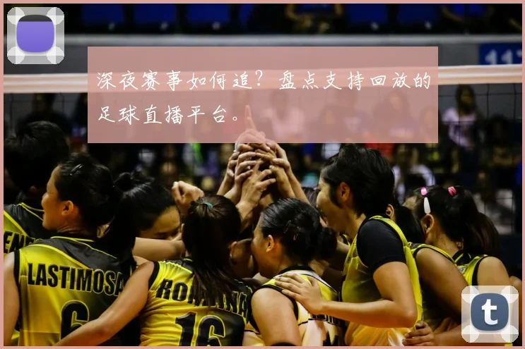 深夜赛事如何追?盘点支持回放的足球直播平台。