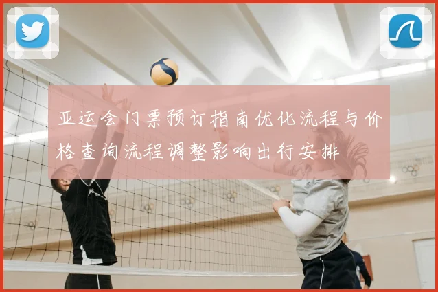 亚运会门票预订指南优化流程与价格查询流程调整影响出行安排