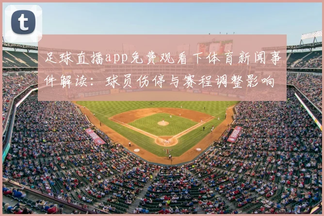 足球直播app免费观看下体育新闻事件解读：球员伤停与赛程调整影响