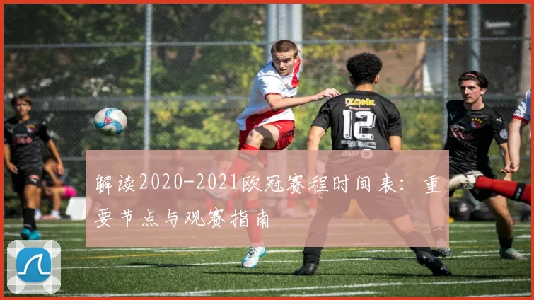 解读2020-2021欧冠赛程时间表:重要节点与观赛指南