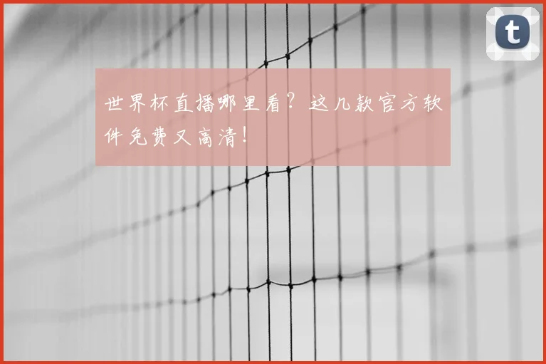 世界杯直播哪里看?这几款官方软件免费又高清!