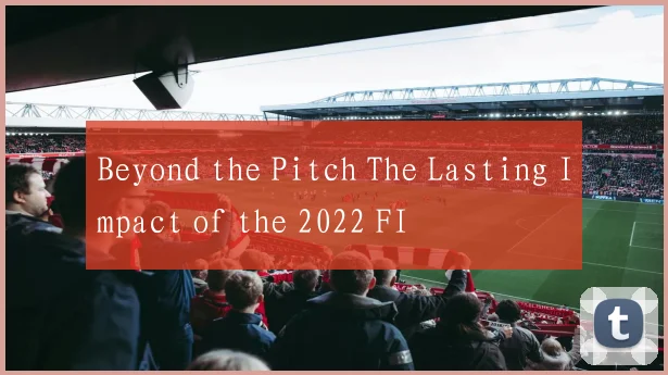 Beyond the Pitch The Lasting Impact of the 2022 FI