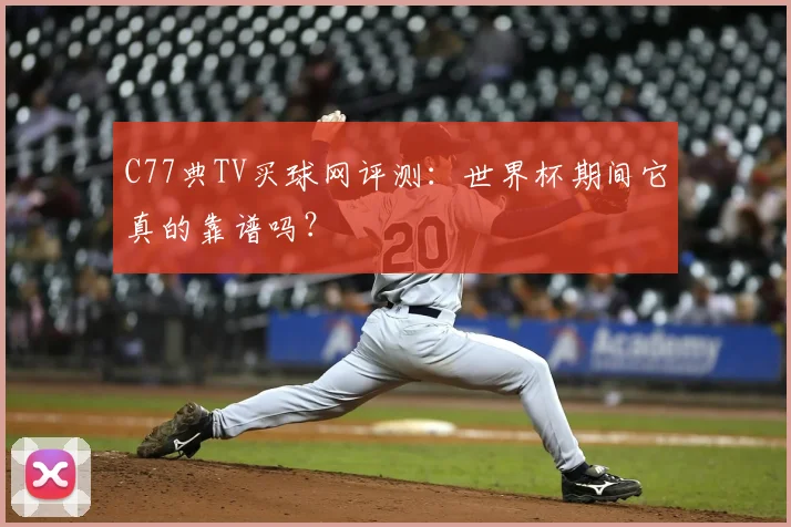 C77典TV买球网评测:世界杯期间它真的靠谱吗?