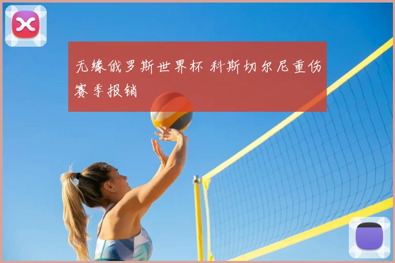 无缘俄罗斯世界杯 科斯切尔尼重伤赛季报销