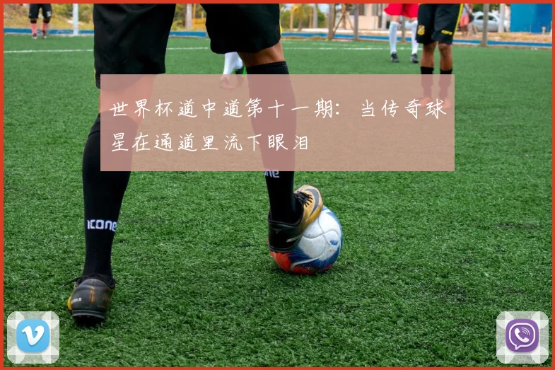 世界杯道中道第十一期：当传奇球星在通道里流下眼泪