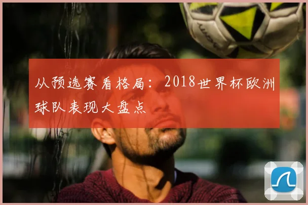 从预选赛看格局：2018世界杯欧洲球队表现大盘点