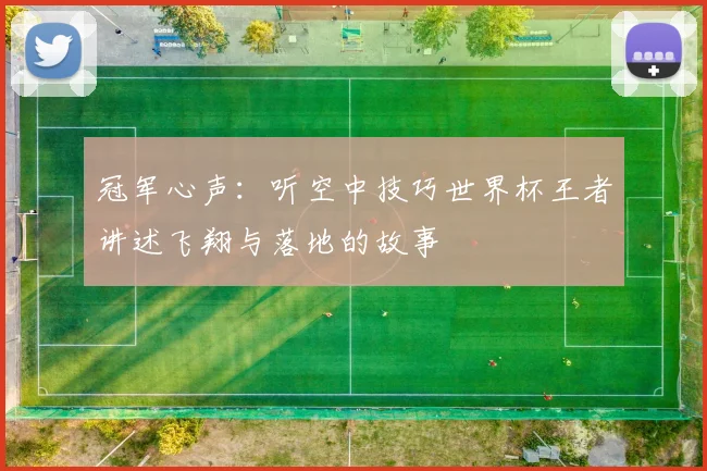 冠军心声:听空中技巧世界杯王者讲述飞翔与落地的故事