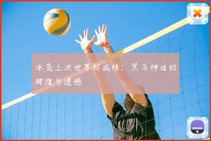 冰岛上次世界杯成绩:黑马神话的辉煌与遗憾