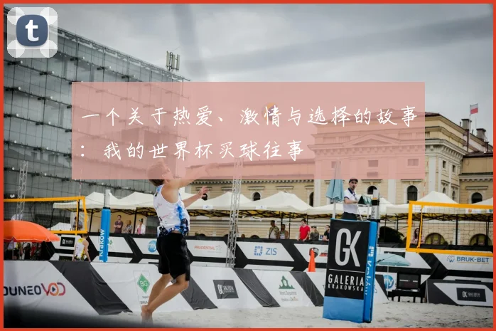 一个关于热爱、激情与选择的故事:我的世界杯买球往事