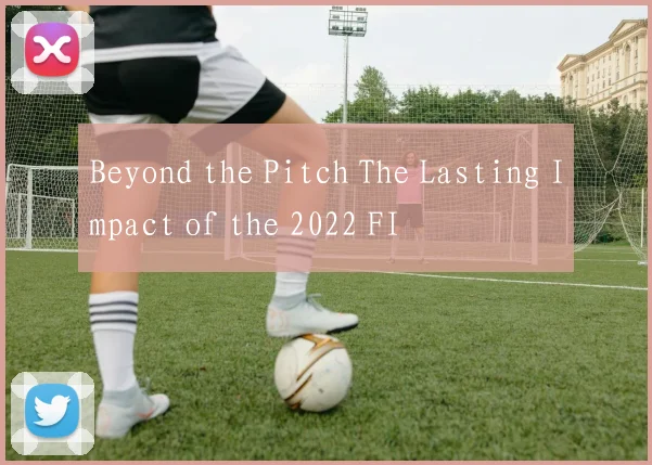 Beyond the Pitch The Lasting Impact of the 2022 FI