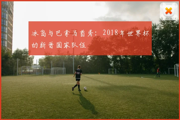 冰岛与巴拿马首秀：2018年世界杯的新晋国家队伍