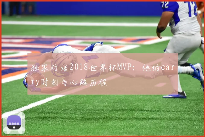 独家对话2018世界杯MVP:他的carry时刻与心路历程