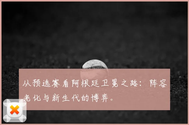 从预选赛看阿根廷卫冕之路：阵容老化与新生代的博弈。