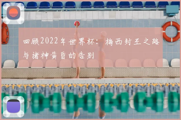 回顾2022年世界杯：梅西封王之路与诸神黄昏的告别