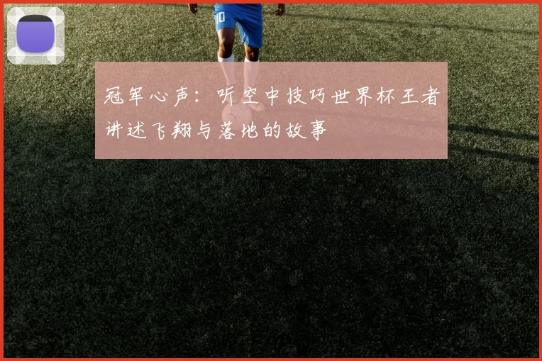 冠军心声:听空中技巧世界杯王者讲述飞翔与落地的故事