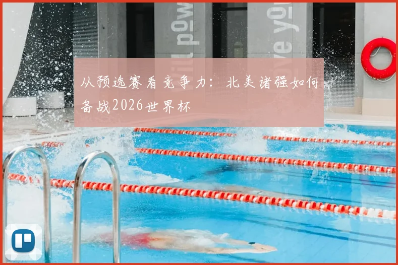 从预选赛看竞争力：北美诸强如何备战2026世界杯