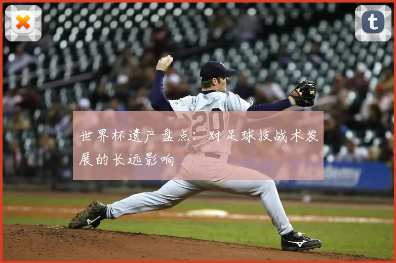 世界杯遗产盘点：对足球技战术发展的长远影响